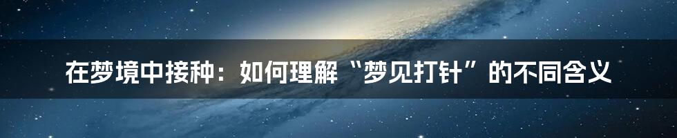 在梦境中接种：如何理解“梦见打针”的不同含义