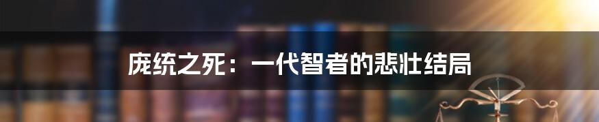 庞统之死：一代智者的悲壮结局