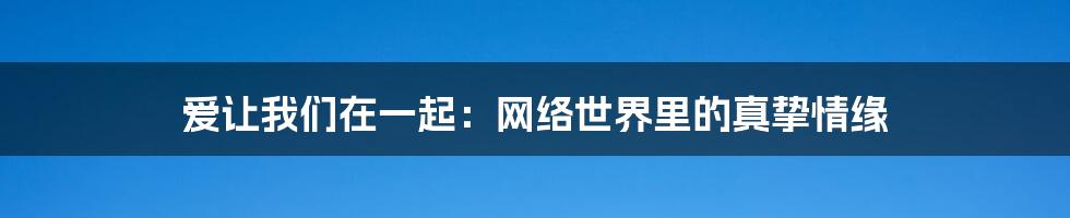 爱让我们在一起：网络世界里的真挚情缘