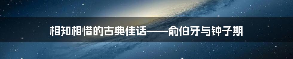 相知相惜的古典佳话——俞伯牙与钟子期