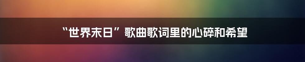 “世界末日”歌曲歌词里的心碎和希望