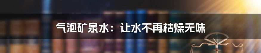 气泡矿泉水：让水不再枯燥无味