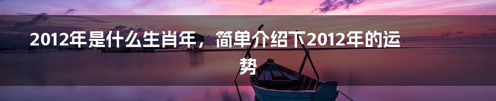 2012年是什么生肖年，简单介绍下2012年的运势