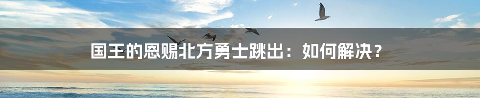 国王的恩赐北方勇士跳出：如何解决？