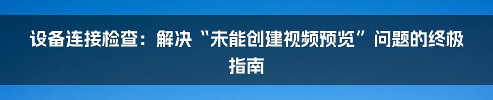 设备连接检查：解决“未能创建视频预览”问题的终极指南