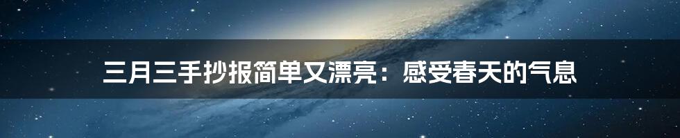 三月三手抄报简单又漂亮：感受春天的气息