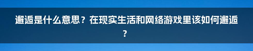 邂逅是什么意思？在现实生活和网络游戏里该如何邂逅？