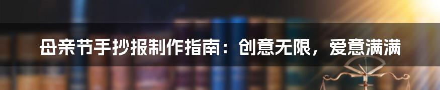 母亲节手抄报制作指南：创意无限，爱意满满