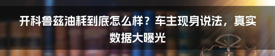 开科鲁兹油耗到底怎么样？车主现身说法，真实数据大曝光