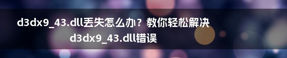 d3dx9_43.dll丢失怎么办？教你轻松解决d3dx9_43.dll错误