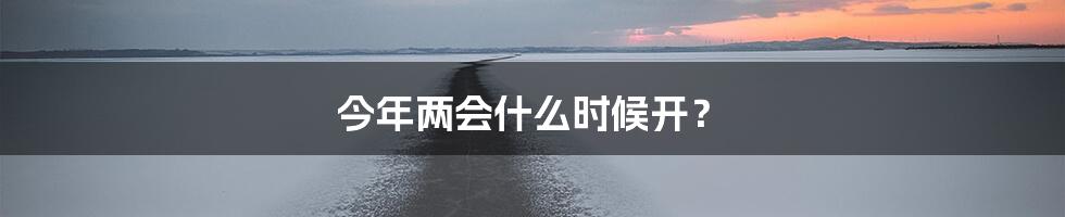 今年两会什么时候开？