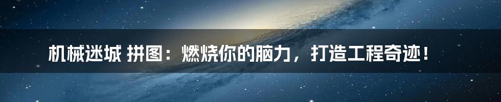 机械迷城 拼图：燃烧你的脑力，打造工程奇迹！