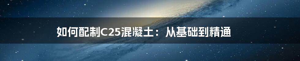 如何配制C25混凝土：从基础到精通