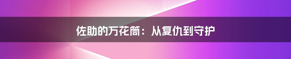 佐助的万花筒：从复仇到守护