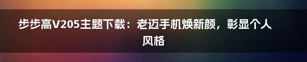 步步高V205主题下载：老迈手机焕新颜，彰显个人风格