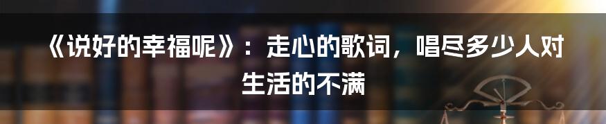 《说好的幸福呢》：走心的歌词，唱尽多少人对生活的不满