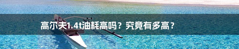 高尔夫1.4t油耗高吗？究竟有多高？