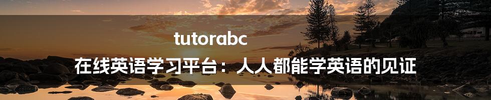 tutorabc 在线英语学习平台：人人都能学英语的见证