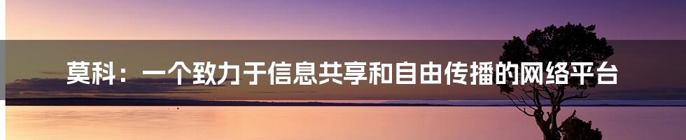 莫科：一个致力于信息共享和自由传播的网络平台