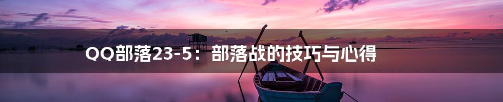 QQ部落23-5：部落战的技巧与心得