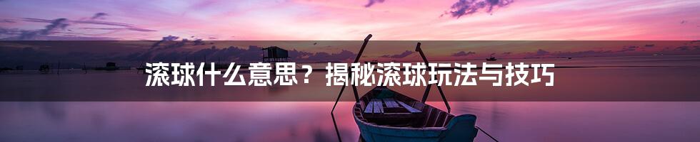 滚球什么意思？揭秘滚球玩法与技巧