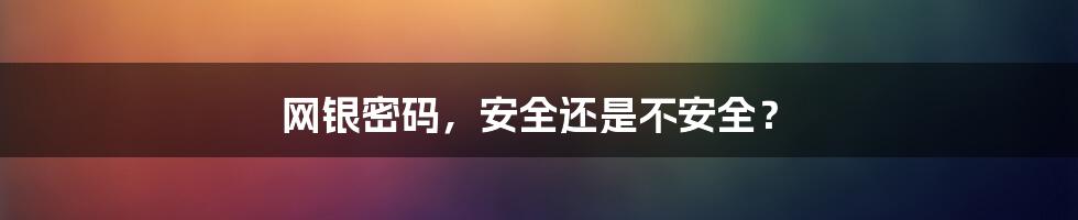 网银密码，安全还是不安全？