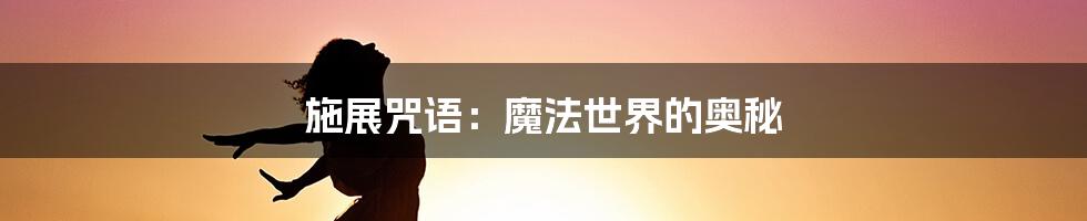 施展咒语：魔法世界的奥秘