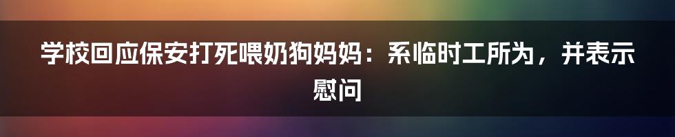 学校回应保安打死喂奶狗妈妈：系临时工所为，并表示慰问