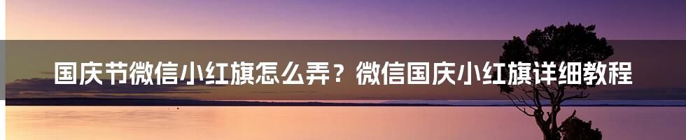 国庆节微信小红旗怎么弄？微信国庆小红旗详细教程