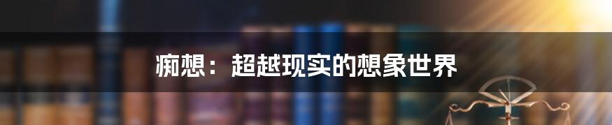 痴想：超越现实的想象世界