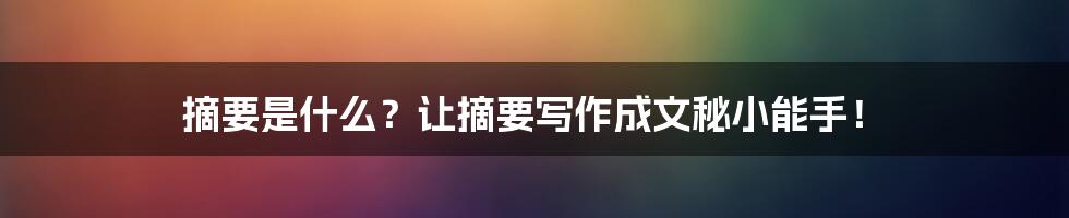 摘要是什么？让摘要写作成文秘小能手！