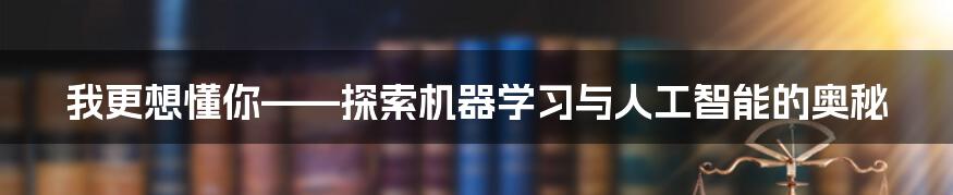 我更想懂你——探索机器学习与人工智能的奥秘