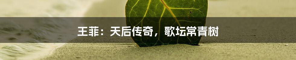 王菲：天后传奇，歌坛常青树