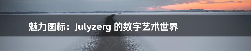 魅力图标：Julyzerg 的数字艺术世界