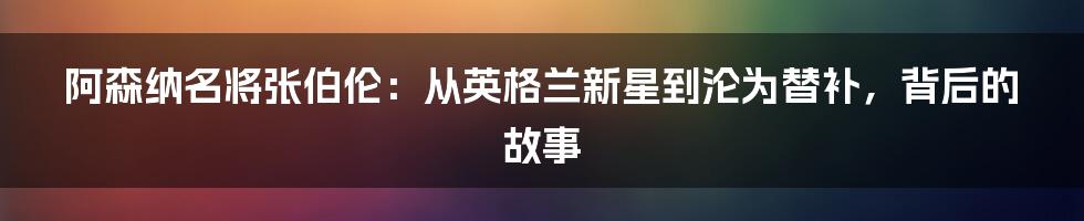 阿森纳名将张伯伦：从英格兰新星到沦为替补，背后的故事