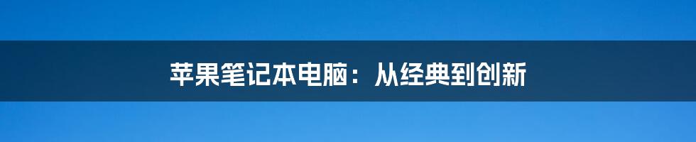 苹果笔记本电脑：从经典到创新