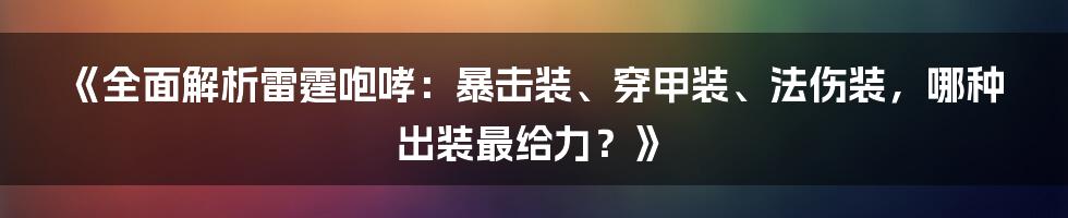 《全面解析雷霆咆哮：暴击装、穿甲装、法伤装，哪种出装最给力？》