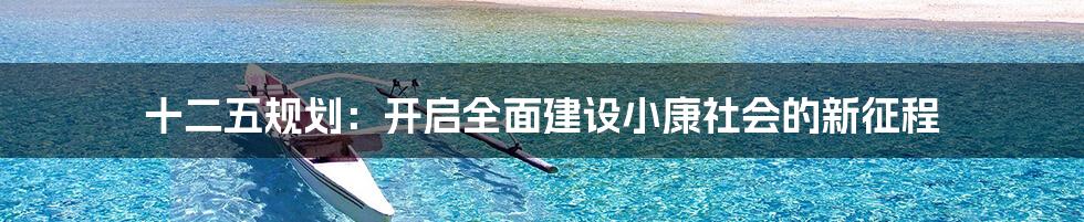 十二五规划：开启全面建设小康社会的新征程