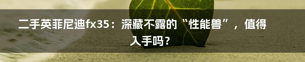 二手英菲尼迪fx35：深藏不露的“性能兽”，值得入手吗？