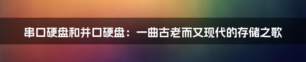 串口硬盘和并口硬盘：一曲古老而又现代的存储之歌