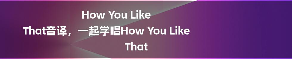 How You Like That音译，一起学唱How You Like That