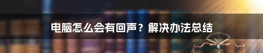 电脑怎么会有回声？解决办法总结