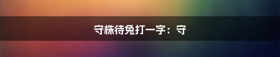 守株待兔打一字：守