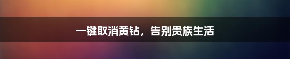 一键取消黄钻，告别贵族生活