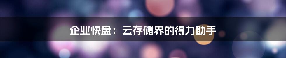 企业快盘：云存储界的得力助手