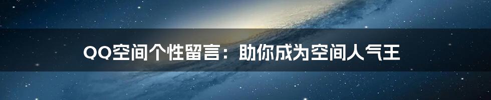 QQ空间个性留言：助你成为空间人气王