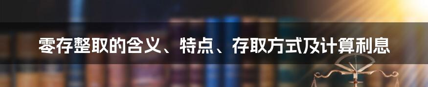 零存整取的含义、特点、存取方式及计算利息