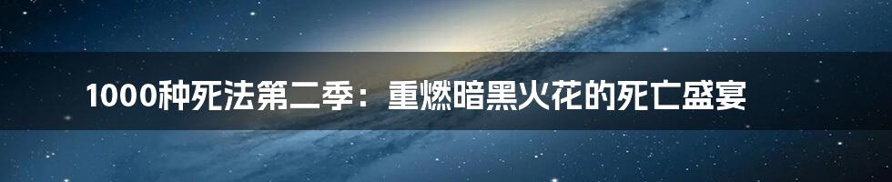 1000种死法第二季：重燃暗黑火花的死亡盛宴