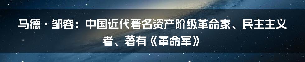 马德·邹容：中国近代著名资产阶级革命家、民主主义者、著有《革命军》