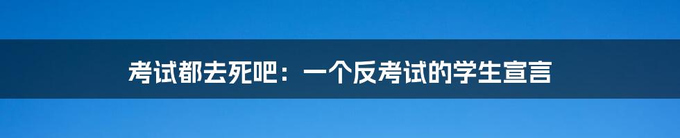 考试都去死吧：一个反考试的学生宣言